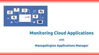 Monitoring Cloud Applications
with
ManageEngine Applications Manager
 