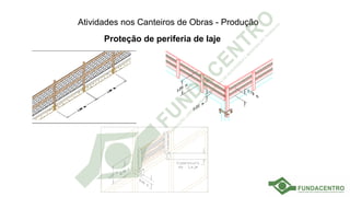 Atividades nos Canteiros de Obras - Produção
Proteção de periferia de laje
 