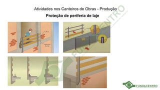 Atividades nos Canteiros de Obras - Produção
Proteção de periferia de laje
 