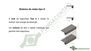 Sistema de redes tipo U
A rede de segurança Tipo U é usada na
vertical, com energia de absorção .
Um sistema de fácil e rápida instalação que
garante mais segurança.
 