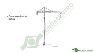 • Grua móvel sobre
trilhos
 
