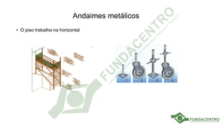 Andaimes metálicos
• O piso trabalha na horizontal
 
