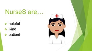 NurseS are…
❖ helpful
❖ Kind
❖ patient
 