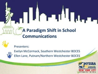 A Paradigm Shift in School 
Communications 
Presenters: 
Evelyn McCormack, Southern Westchester BOCES 
Ellen Lane, Putnam/Northern Westchester BOCES 
 