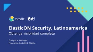 1
ElasticON Security, Latinoamerica
Enrique V. Kortright
Education Architect, Elastic
Obtenga visibilidad completa
 