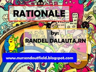 RATIONALE by:  RANDEL DALAUTA,RN www.nursendoutfield.blogspot.com 
