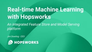 Real-time Machine Learning
with Hopsworks
An integrated Feature Store and Model Serving
platform
Jim Dowling - CEO
 