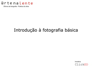 Oficina de fotografia - Poética do olhar




                Introdução à fotografia básica




                                            Iniciativa

                                            ClickED
 