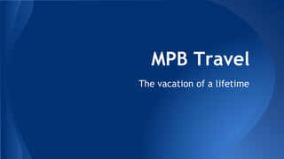 MPB Travel 
The vacation of a lifetime 
 