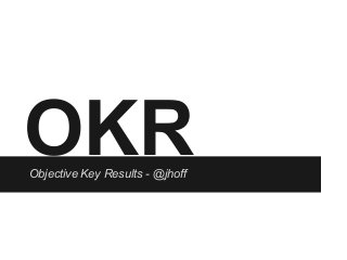 OKRObjective Key Results - @jhoff
 
