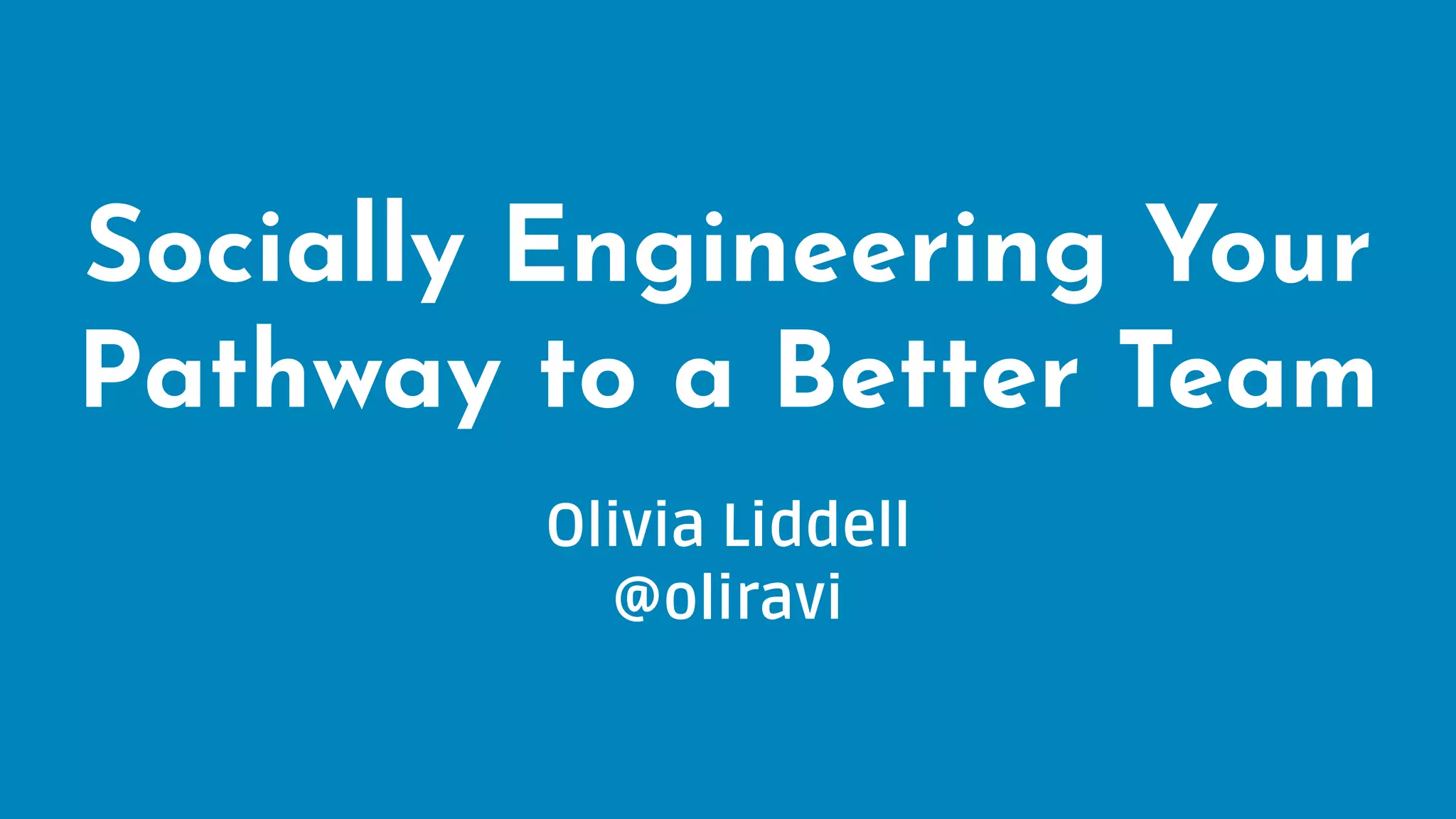 Socially Engineering Your
Pathway to a Better Team
Olivia Liddell
@oliravi
 
