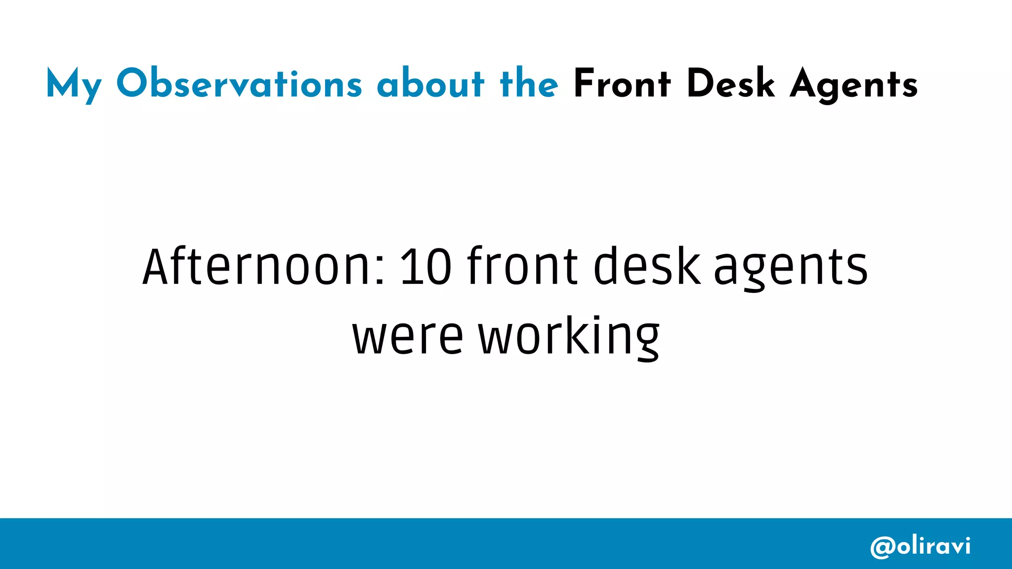 @oliravi
My Observations about the Front Desk Agents
Afternoon: 10 front desk agents
were working
 