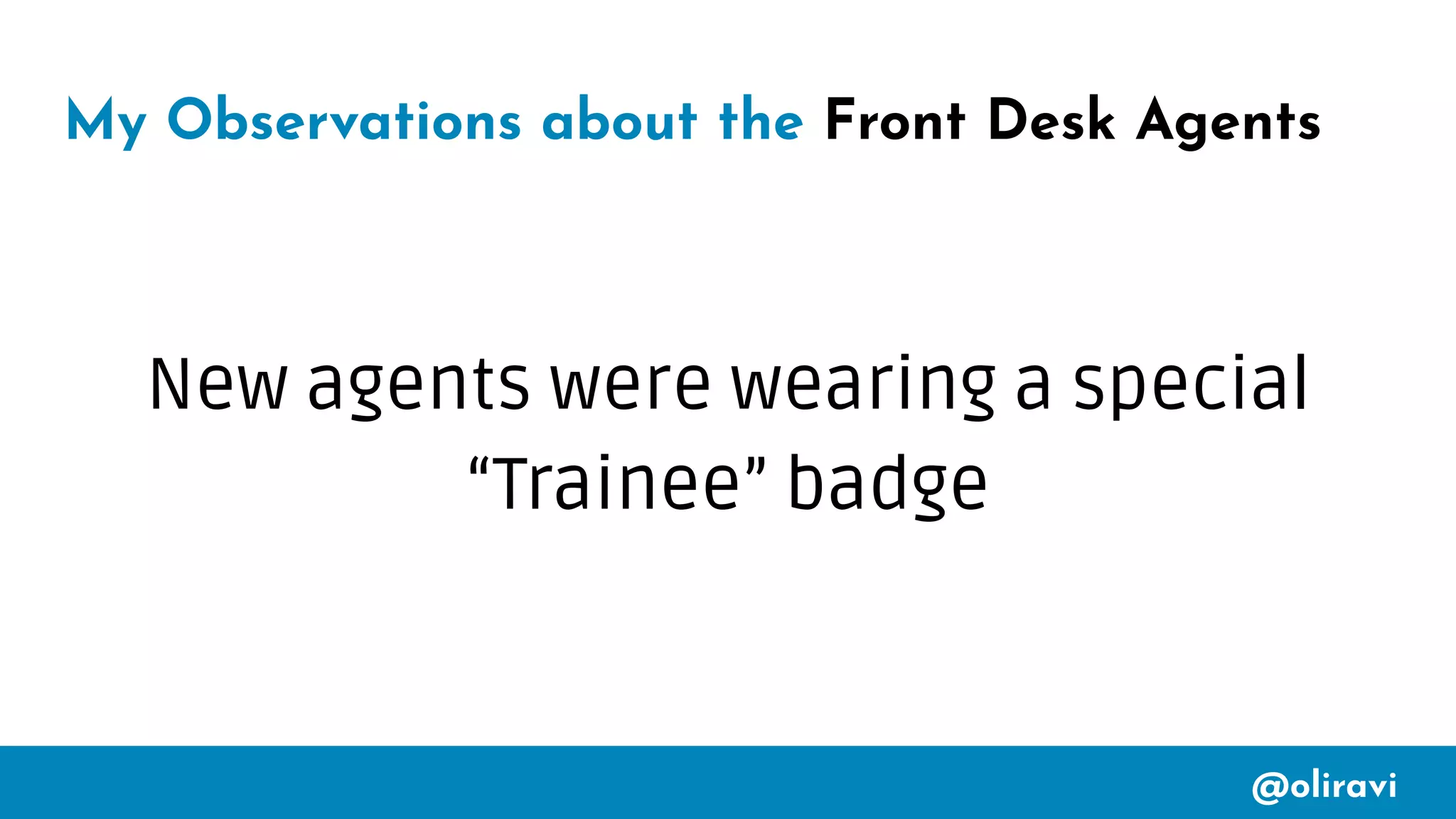 @oliravi
My Observations about the Front Desk Agents
New agents were wearing a special
“Trainee” badge
 