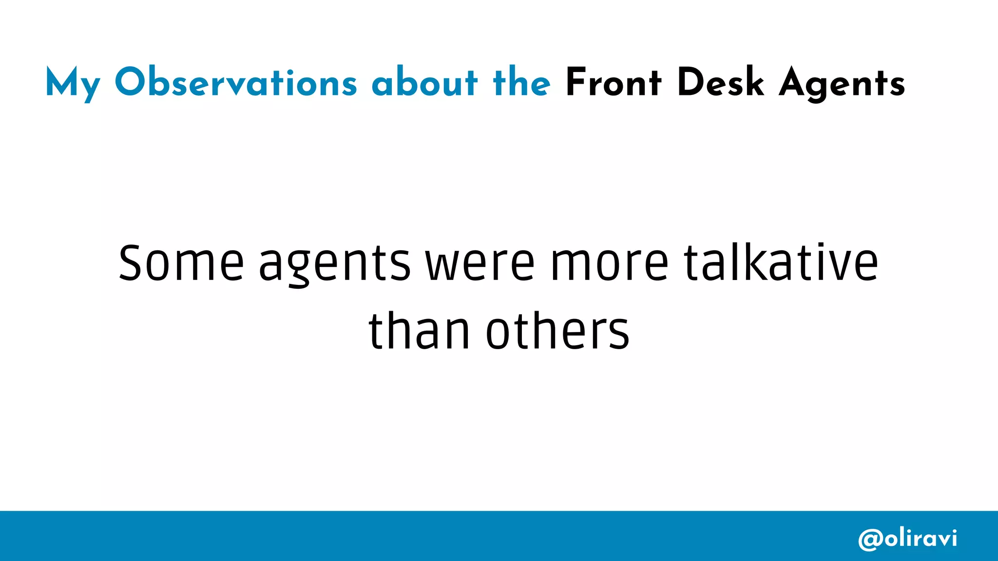 @oliravi
My Observations about the Front Desk Agents
Some agents were more talkative
than others
 