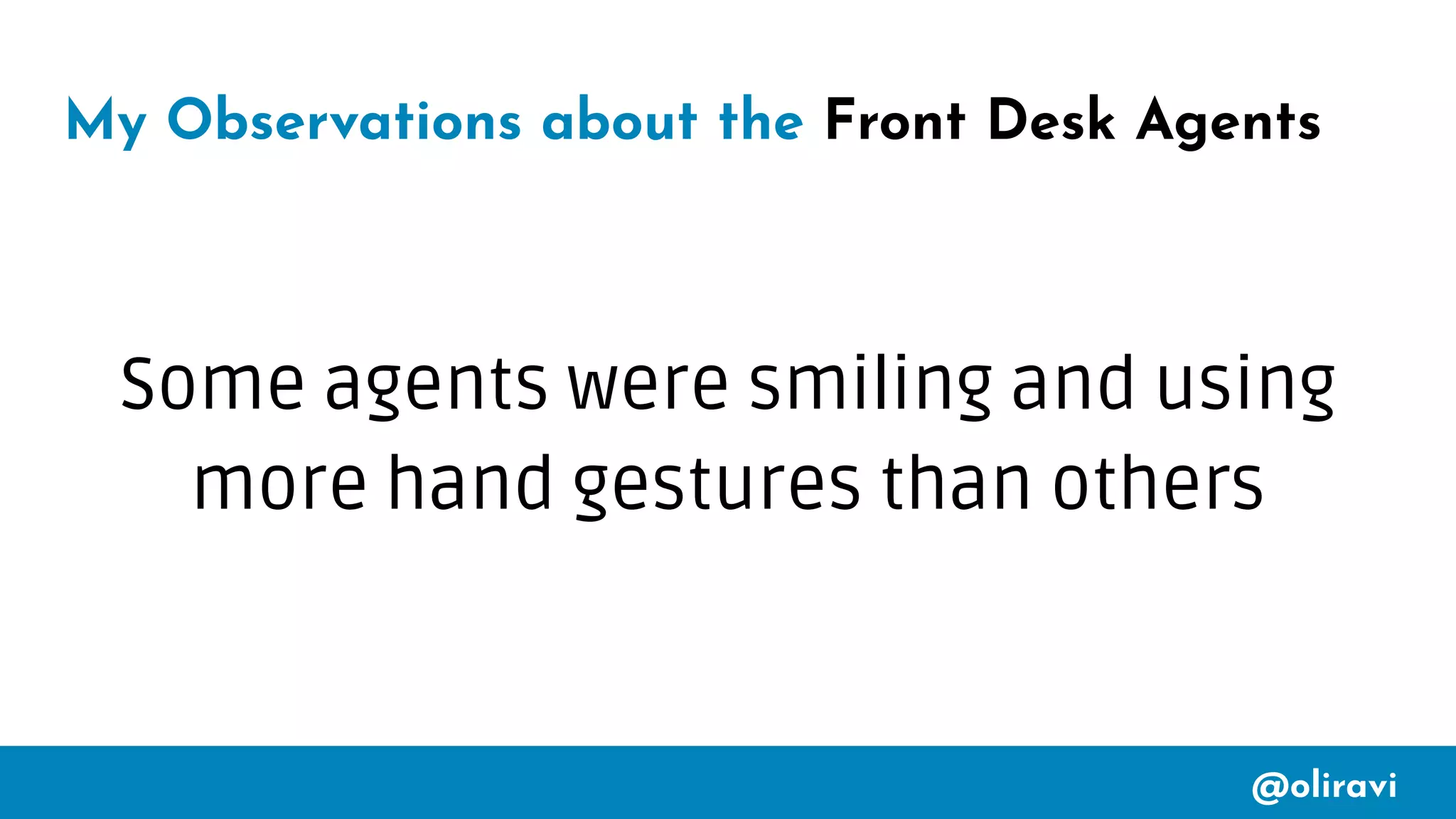 @oliravi
My Observations about the Front Desk Agents
Some agents were smiling and using
more hand gestures than others
 