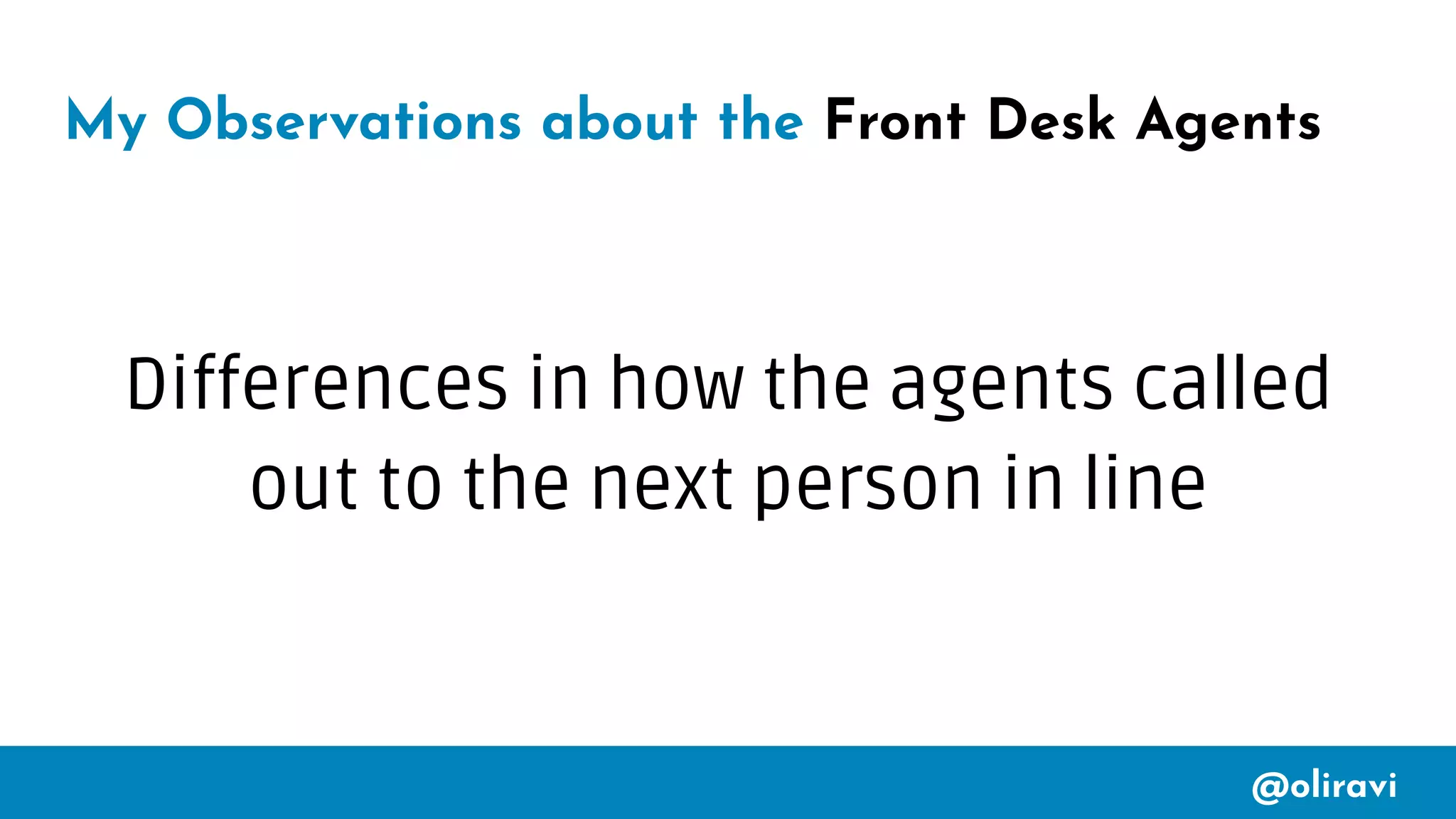 @oliravi
My Observations about the Front Desk Agents
Differences in how the agents called
out to the next person in line
 