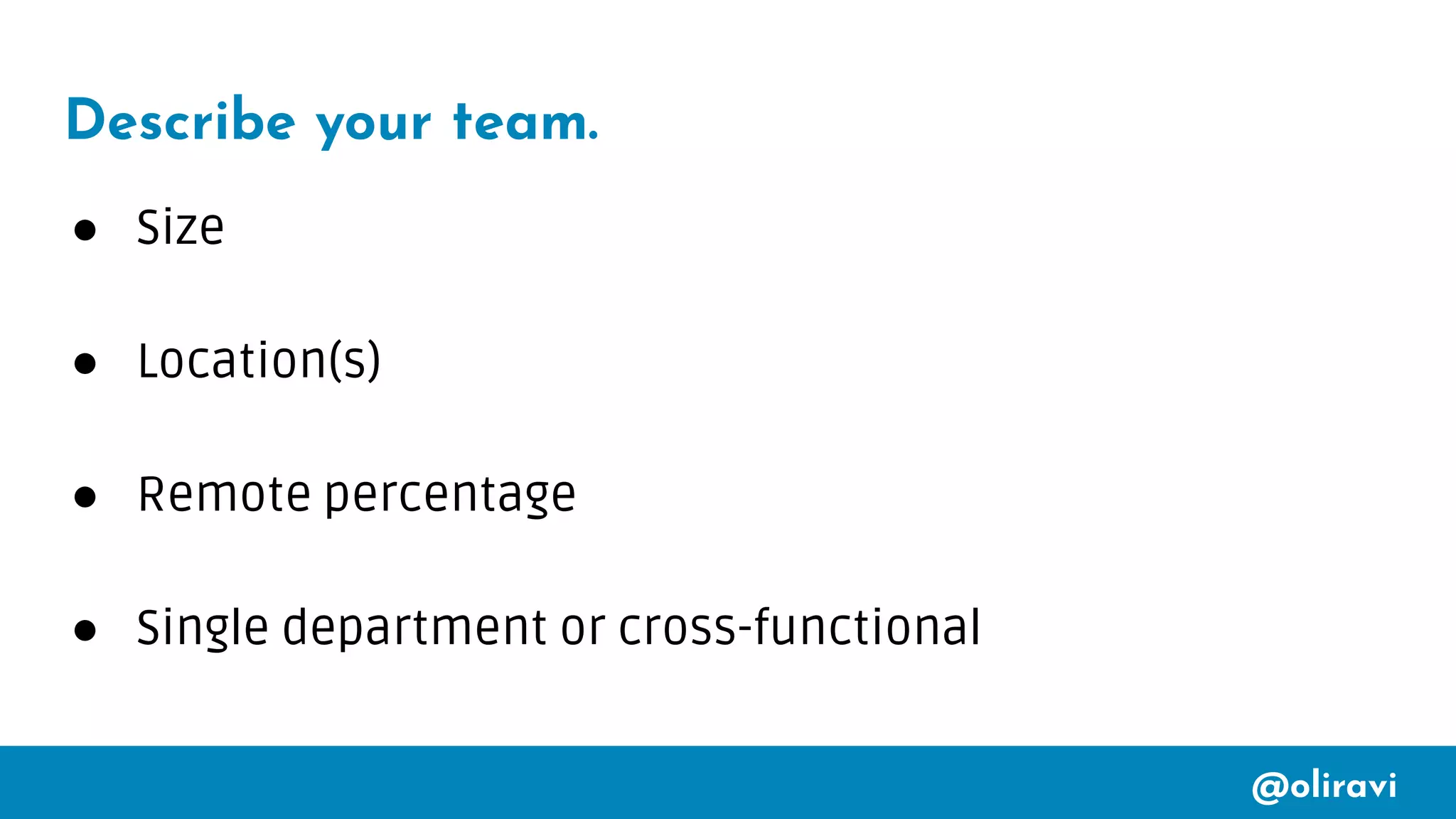 @oliravi
Describe your team.
● Size
● Location(s)
● Remote percentage
● Single department or cross-functional
 
