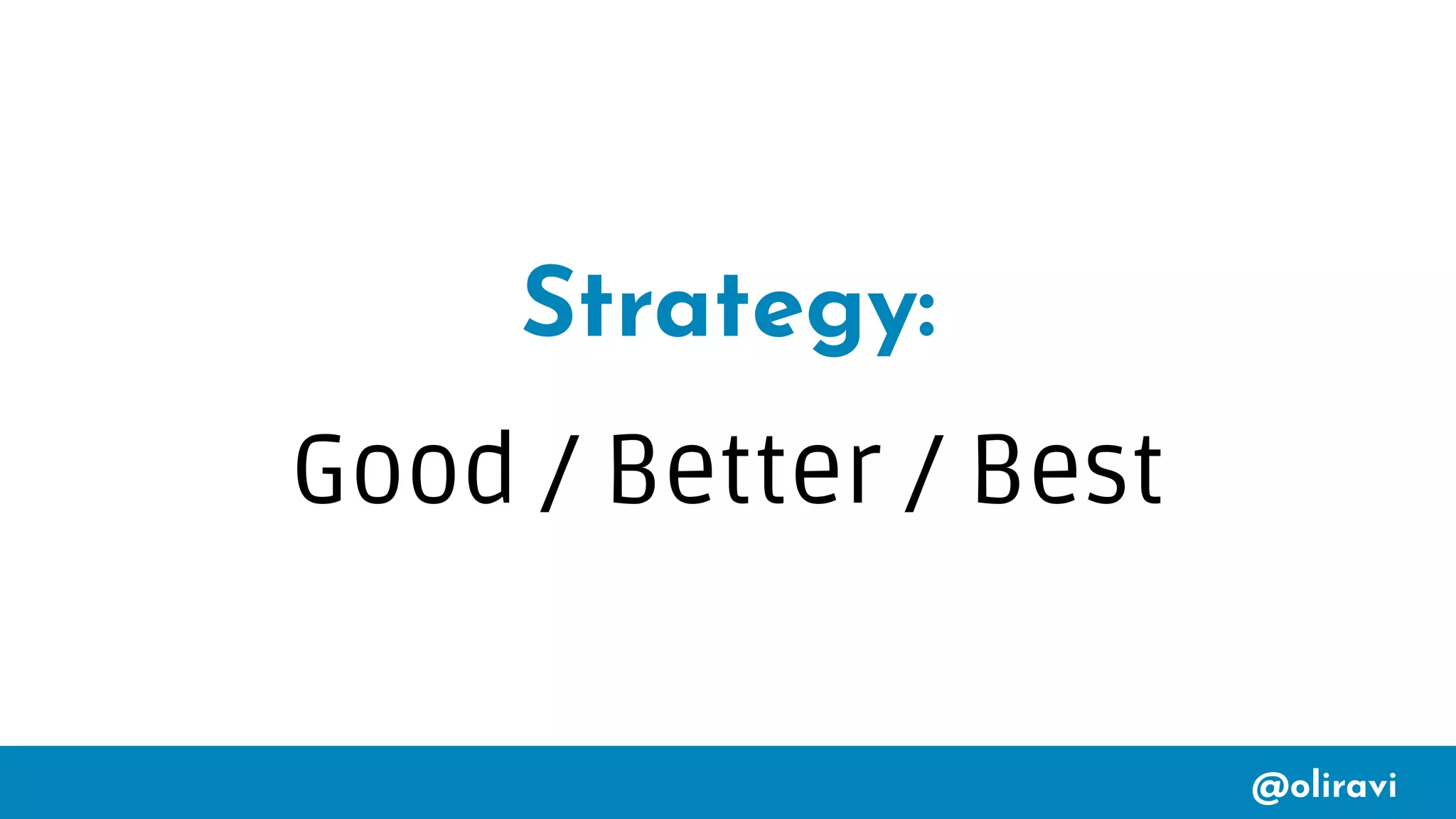 @oliravi
Strategy:
Good / Better / Best
 