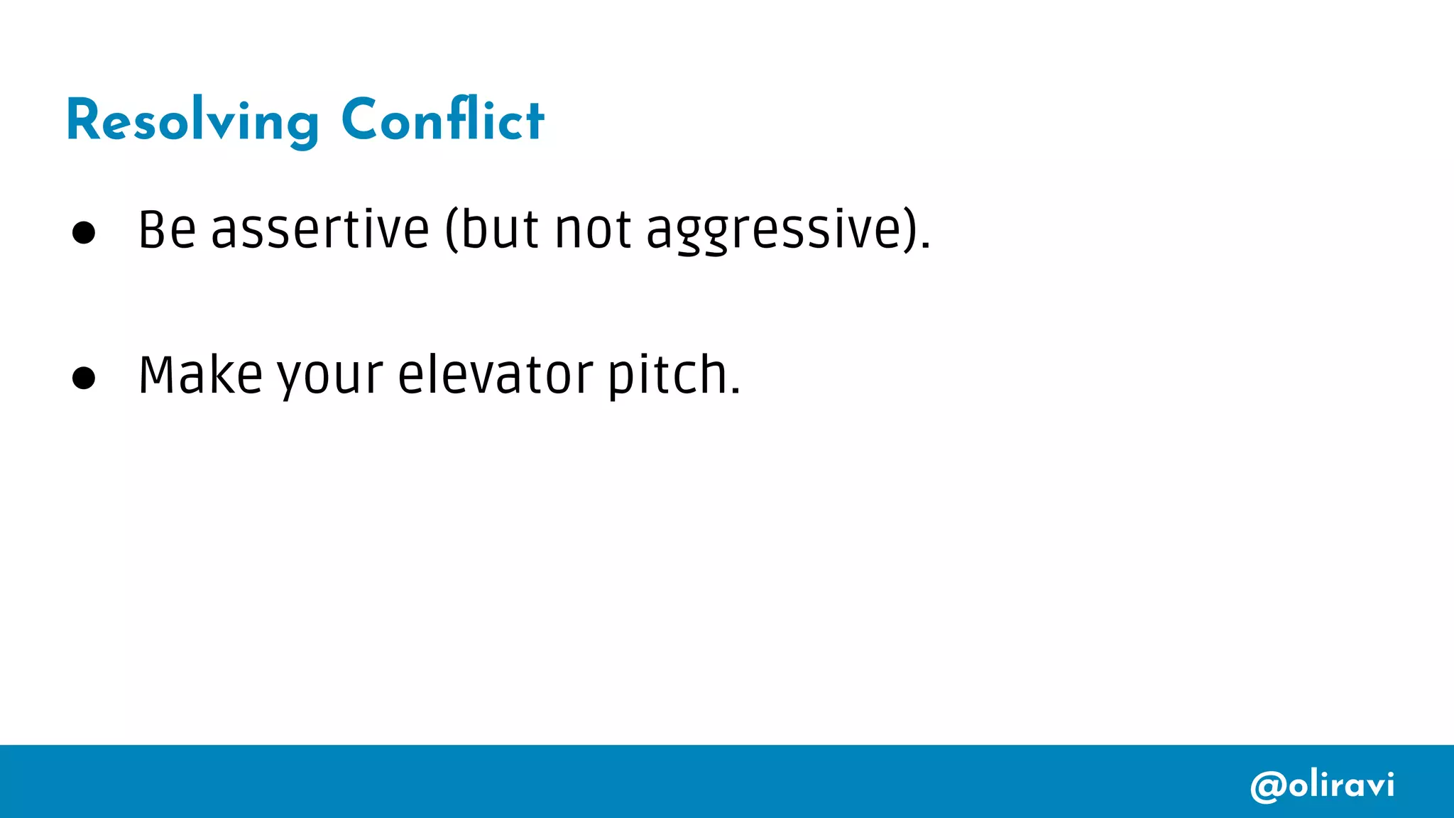 @oliravi
Resolving Conﬂict
● Be assertive (but not aggressive).
● Make your elevator pitch.
 