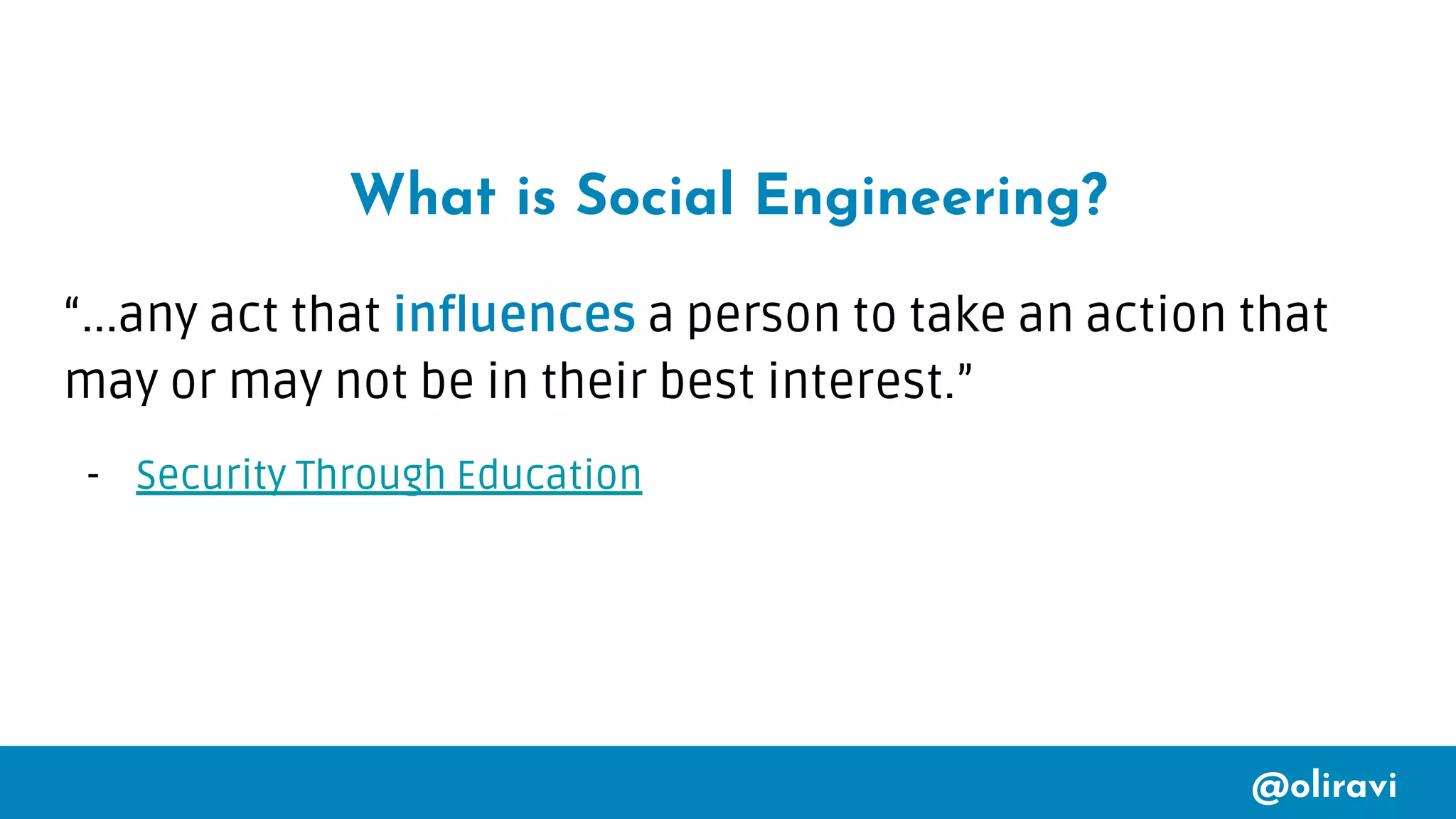 @oliravi
What is Social Engineering?
“...any act that influences a person to take an action that
may or may not be in their best interest.”
- Security Through Education
 