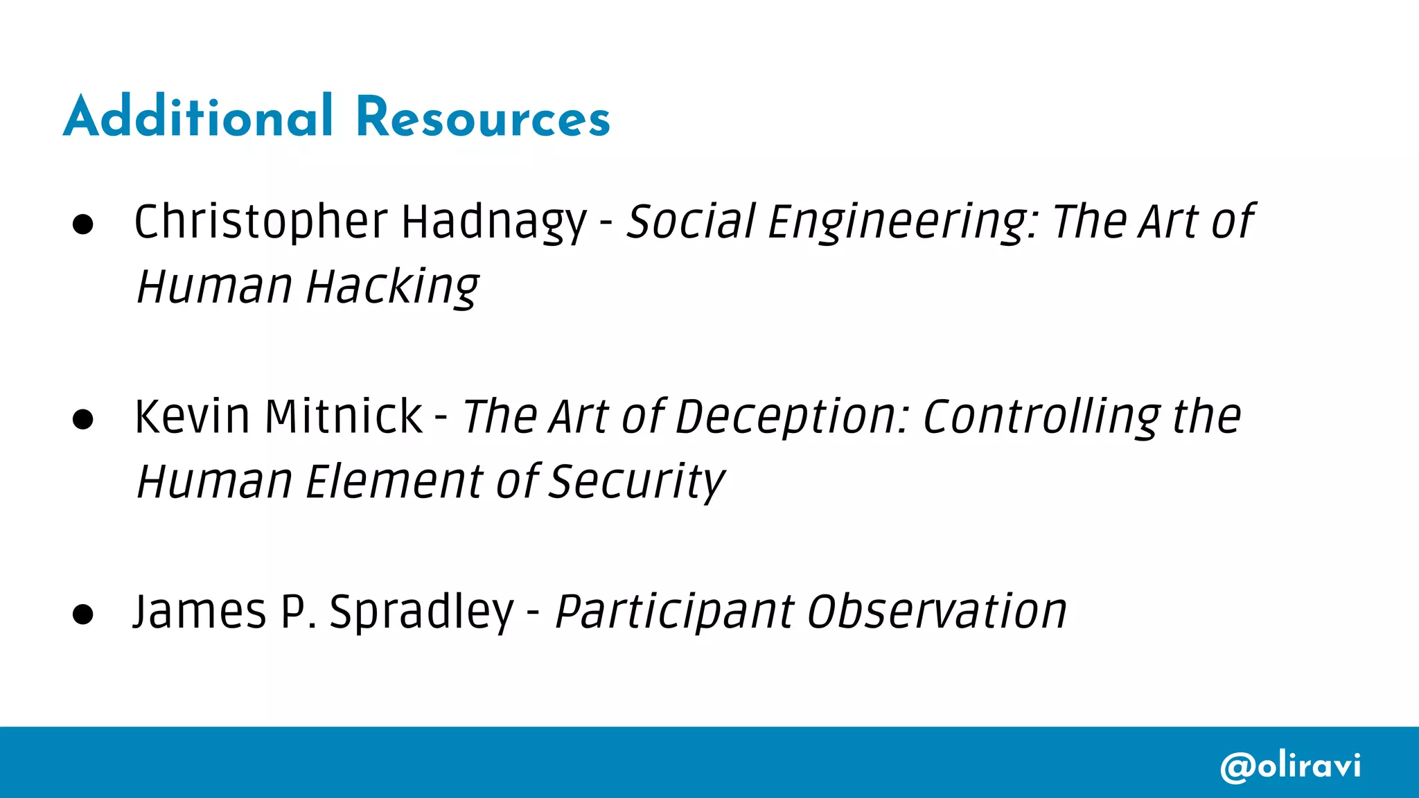 @oliravi
Additional Resources
● Christopher Hadnagy - Social Engineering: The Art of
Human Hacking
● Kevin Mitnick - The Art of Deception: Controlling the
Human Element of Security
● James P. Spradley - Participant Observation
 