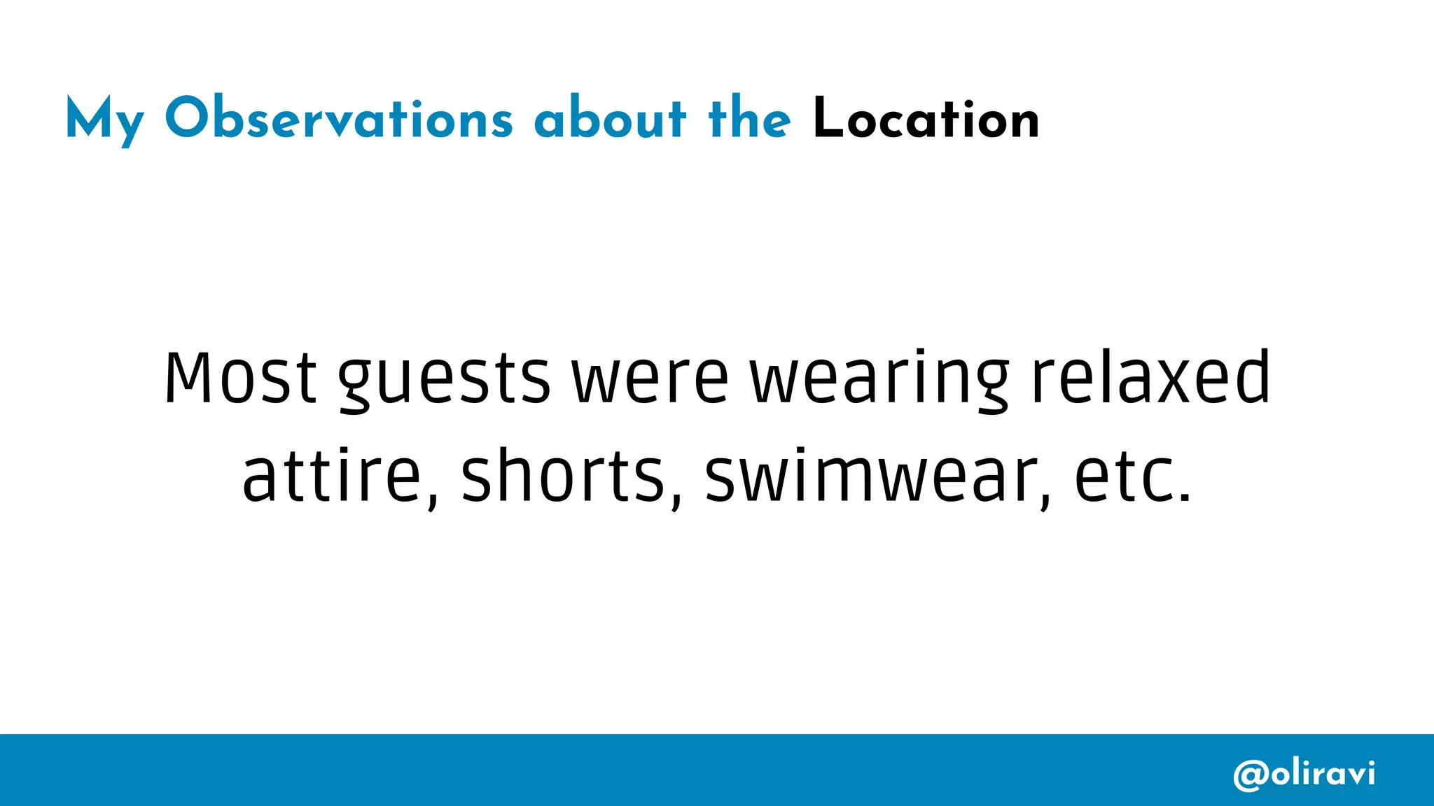 @oliravi
My Observations about the Location
Most guests were wearing relaxed
attire, shorts, swimwear, etc.
 