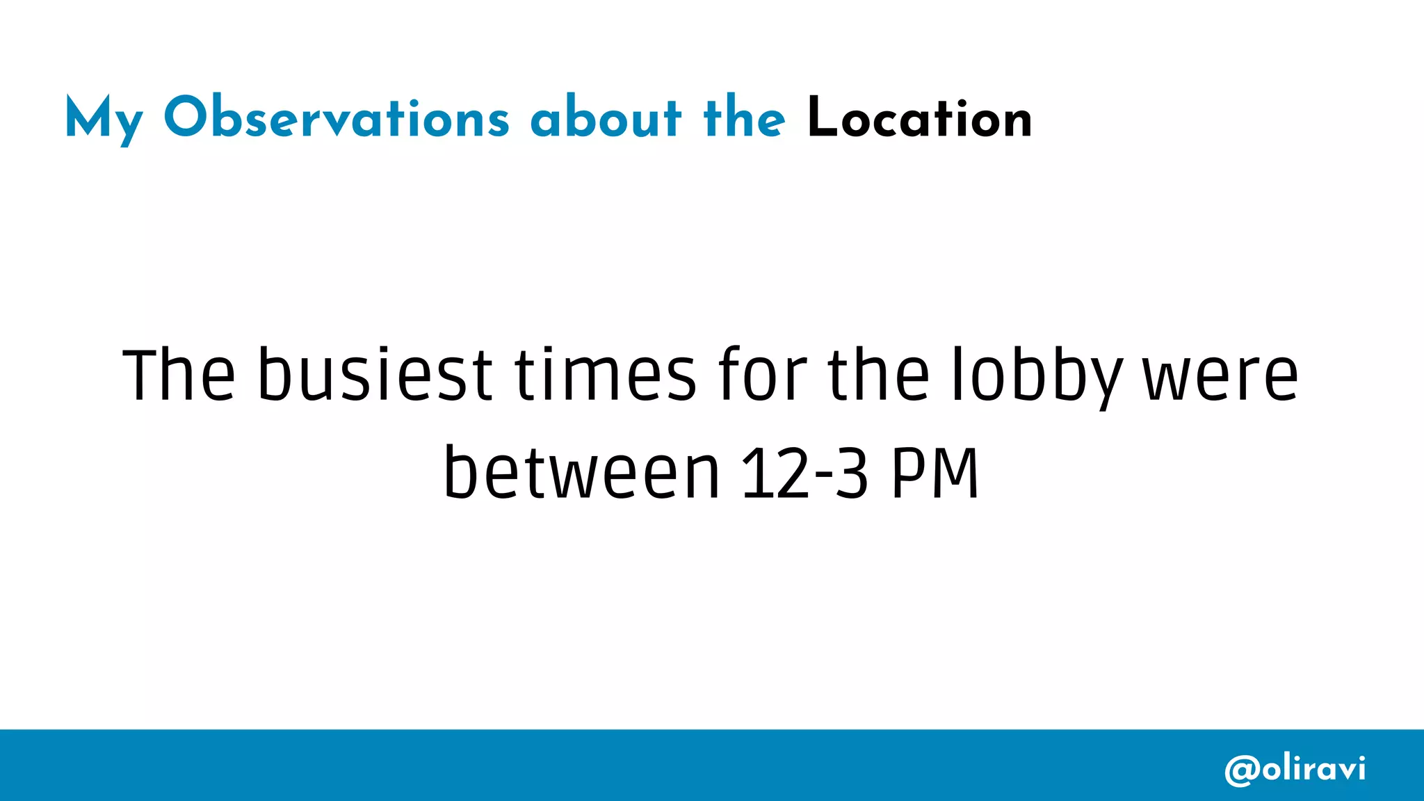 @oliravi
My Observations about the Location
The busiest times for the lobby were
between 12-3 PM
 