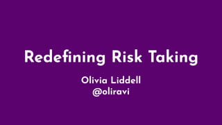 Redeﬁning Risk Taking
Olivia Liddell
@oliravi
 