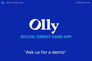 ceo@getolly.comDIGITAL CREDIT APP
DIGITAL CREDIT CARD APP
“Ask us for a demo”
 