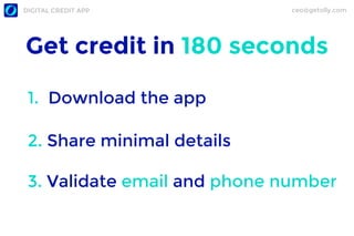 ceo@getolly.comDIGITAL CREDIT APP
Get credit in 180 seconds
1. Download the app
2. Share minimal details
3. Validate email...