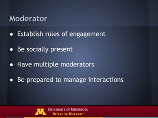 Moderator
● Establish rules of engagement

● Be socially present

● Have multiple moderators

● Be prepared to manage interactions
 
