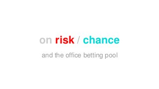 on risk / chance 
and the office betting pool 
 