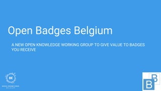 Open Badges Belgium
A NEW OPEN KNOWLEDGE WORKING GROUP TO GIVE VALUE TO BADGES
YOU RECEIVE
 