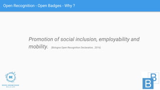Open Recognition - Open Badges - Why ?
Promotion of social inclusion, employability and
mobility. (Bologna Open Recognitio...
