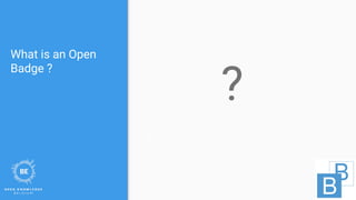 What is an Open
Badge ?
?
s
 
