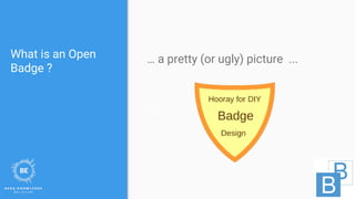 What is an Open
Badge ?
… a pretty (or ugly) picture ...
s
 