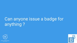Can anyone issue a badge for
anything ?
 