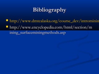 Bibliography
   http://www.dmtcalaska.org/course_dev/introminin
   http://www.encyclopedia.com/html/section/m
    ining_surfaceminingmethods.asp
 