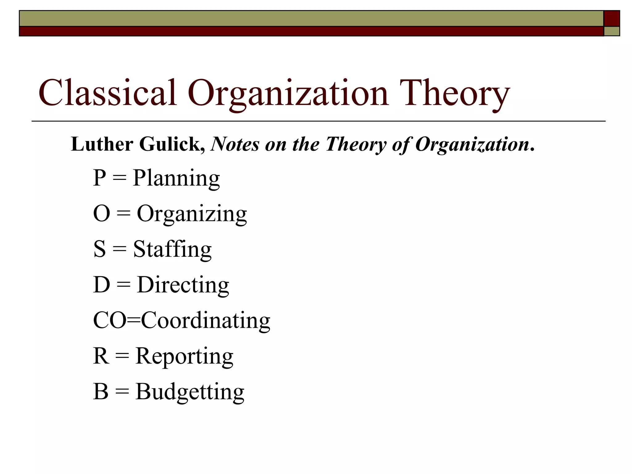 Classical Organization Theory Luther Gulick,  Notes on the Theory of   Organization . P = Planning O = Organizing S =   Staffing D = Directing CO=Coordinating R = Reporting B = Budgetting 