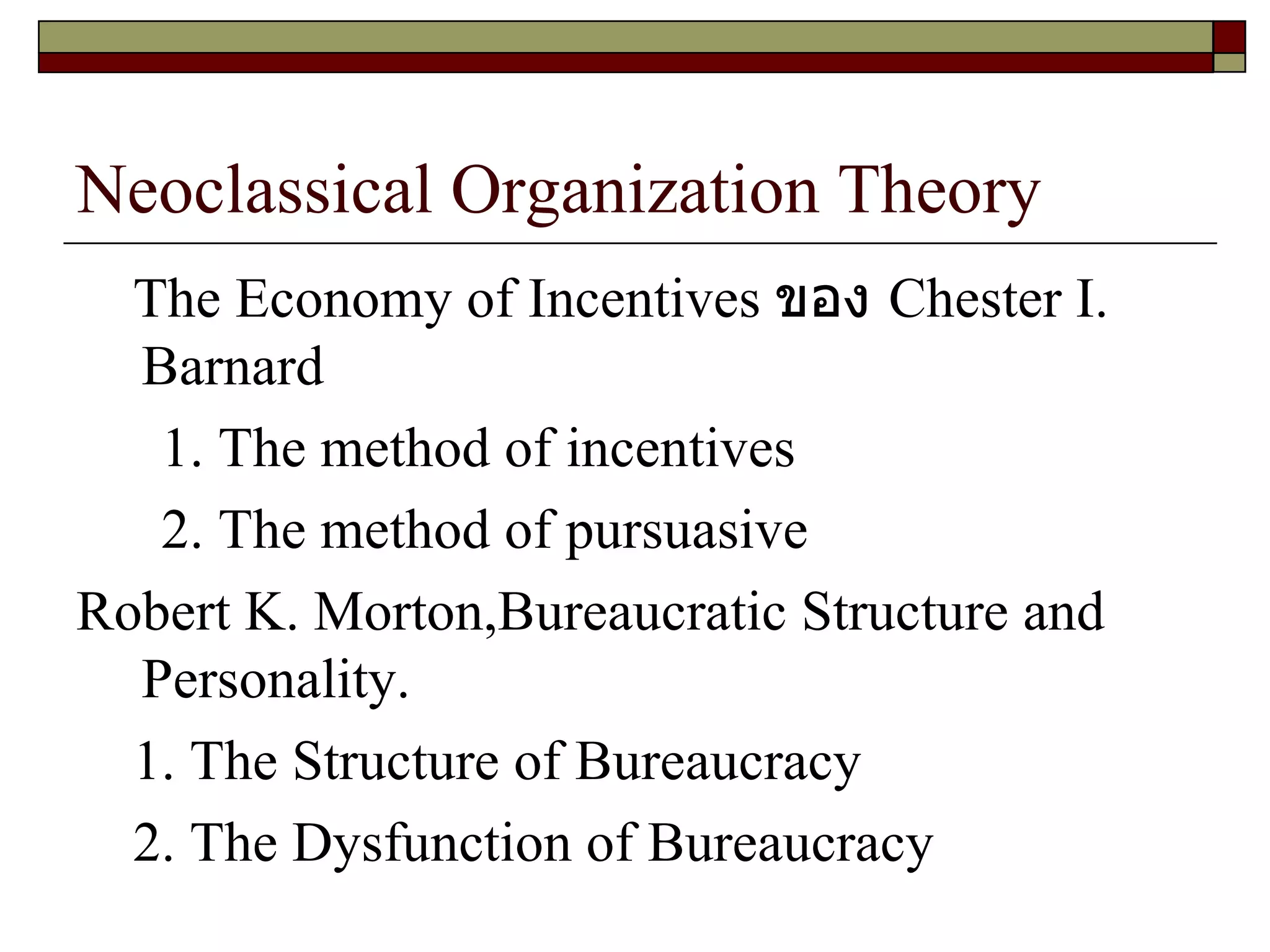 Neoclassical Organization Theory The Economy of Incentives  ของ  Chester I. Barnard  1. The method of incentives 2. The method of pursuasive Robert K. Morton,Bureaucratic Structure and Personality. 1. The Structure of Bureaucracy 2. The Dysfunction of Bureaucracy 