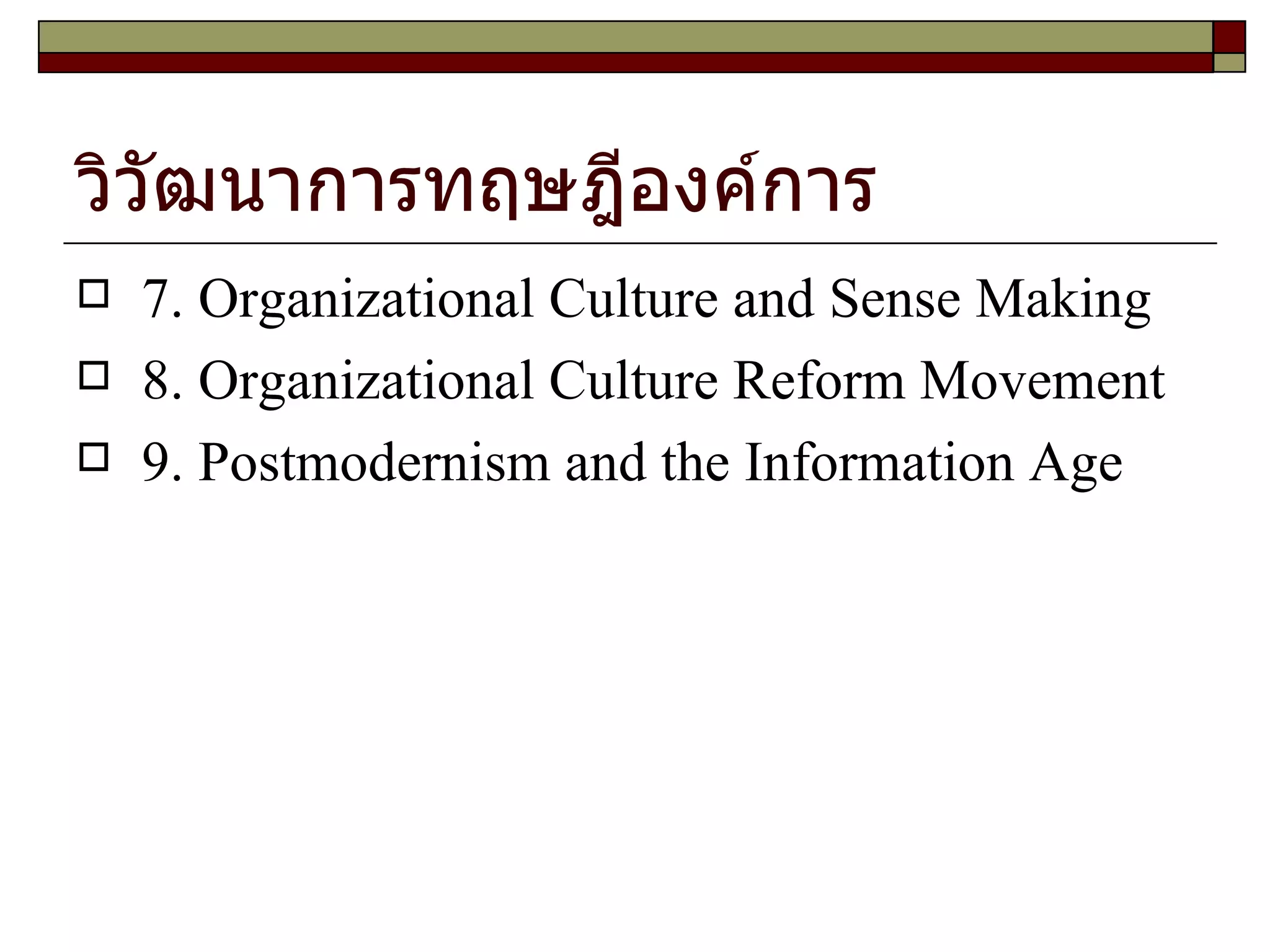 วิวัฒนาการทฤษฎีองค์การ 7. Organizational Culture and Sense Making 8. Organizational Culture Reform Movement 9. Postmodernism and the Information Age 