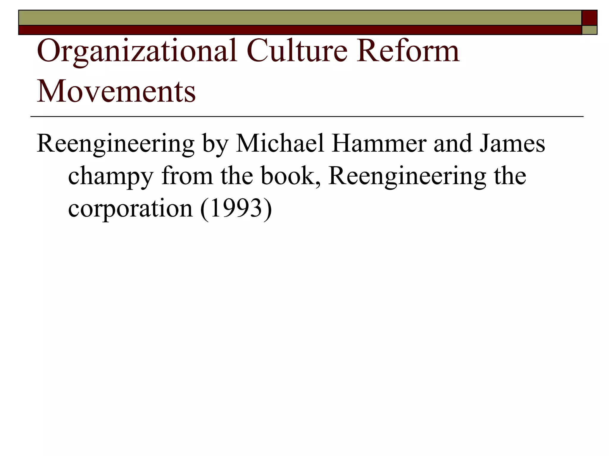 Organizational Culture Reform Movements Reengineering by Michael Hammer and James champy from the book, Reengineering the corporation  ( 1993 )  