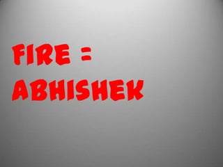 Fire =
abhishek
 