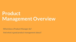 What does a Product Manager do?
And what is good product management about?
Product
Management Overview
 
