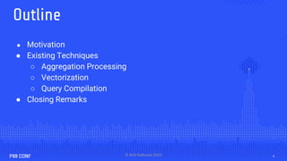 © Kriti Kathuria 2023
Outline
● Motivation
● Existing Techniques
○ Aggregation Processing
○ Vectorization
○ Query Compilation
● Closing Remarks
4
 