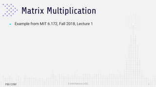 © Kriti Kathuria 2023
Matrix Multiplication
5
● Example from MIT 6.172, Fall 2018, Lecture 1
 