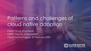 Patterns and challenges of
cloud native adoption
Cheryl Hung (@oicheryl)
CNCF Director of Ecosystem
Cloud Native Prague, 27 February 2020
 