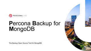 Percona Backup for
MongoDB
The Backup Open Source Tool for MongoDB
 