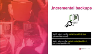OpLo
g
.Incremental backups
shell> pbm config --set pitr.enabled=true
[pitr.enabled=true]
shell> pbm config --set pitr.oplogSpanMin=1
[pitr.oplogSpanMin=1]
 