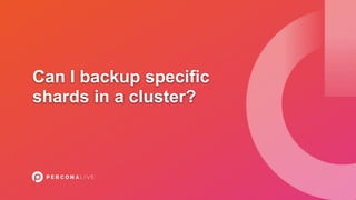 Can I backup specific
shards in a cluster?
 